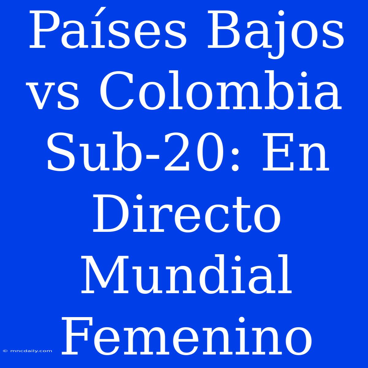 Países Bajos Vs Colombia Sub-20: En Directo Mundial Femenino