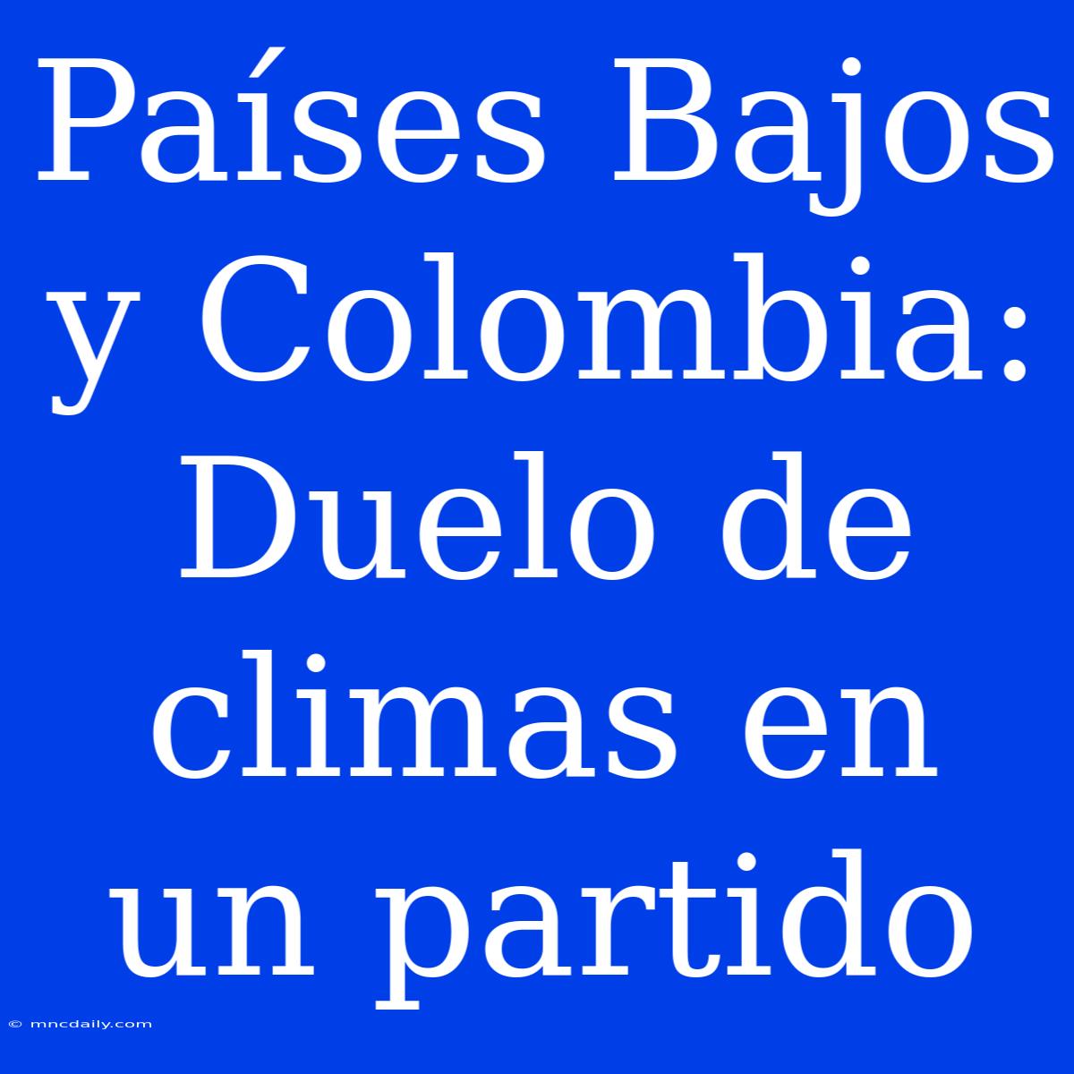 Países Bajos Y Colombia: Duelo De Climas En Un Partido