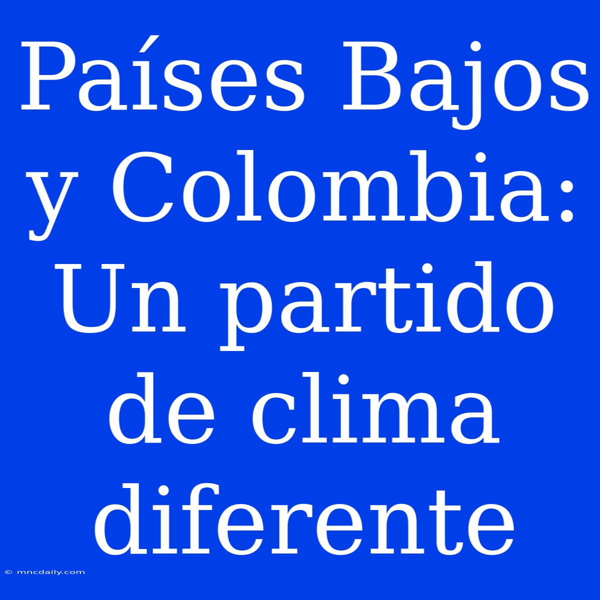 Países Bajos Y Colombia: Un Partido De Clima Diferente