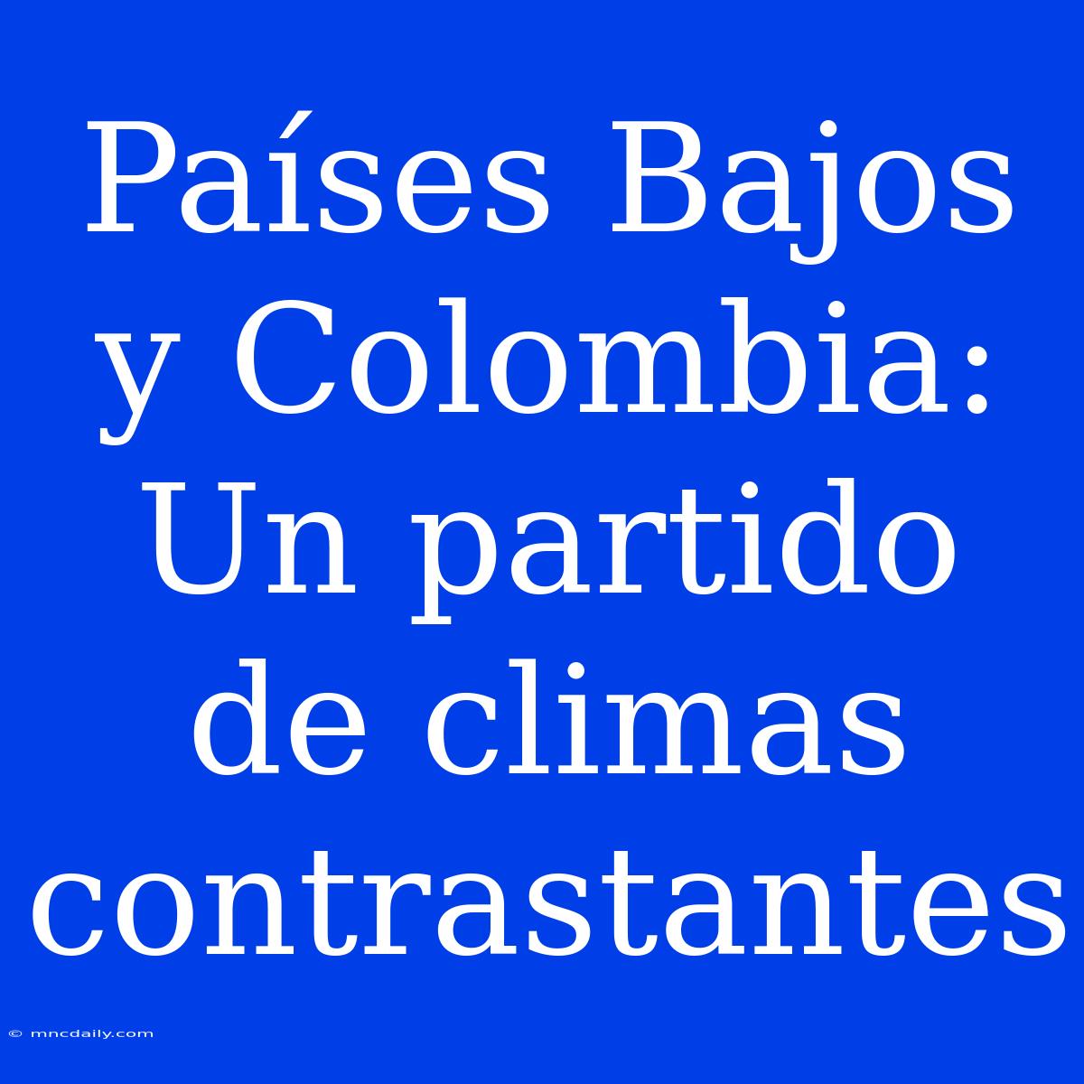 Países Bajos Y Colombia: Un Partido De Climas Contrastantes