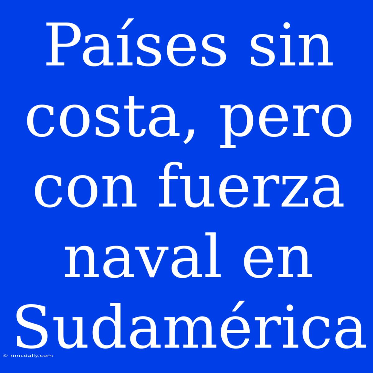 Países Sin Costa, Pero Con Fuerza Naval En Sudamérica