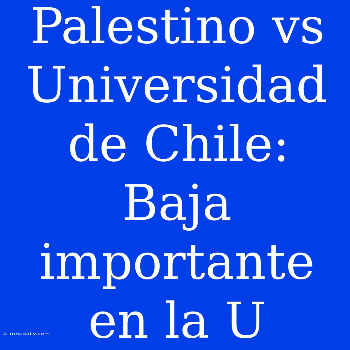 Palestino Vs Universidad De Chile: Baja Importante En La U