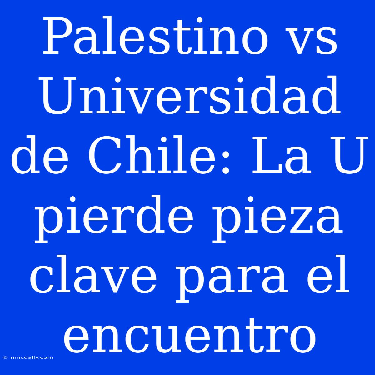 Palestino Vs Universidad De Chile: La U Pierde Pieza Clave Para El Encuentro 