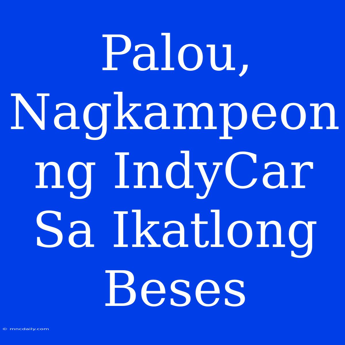 Palou, Nagkampeon Ng IndyCar Sa Ikatlong Beses