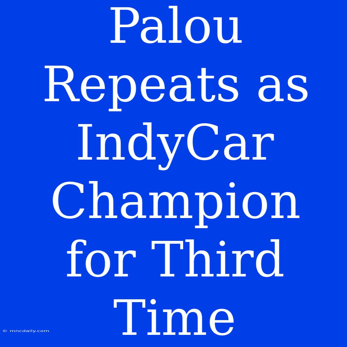 Palou Repeats As IndyCar Champion For Third Time