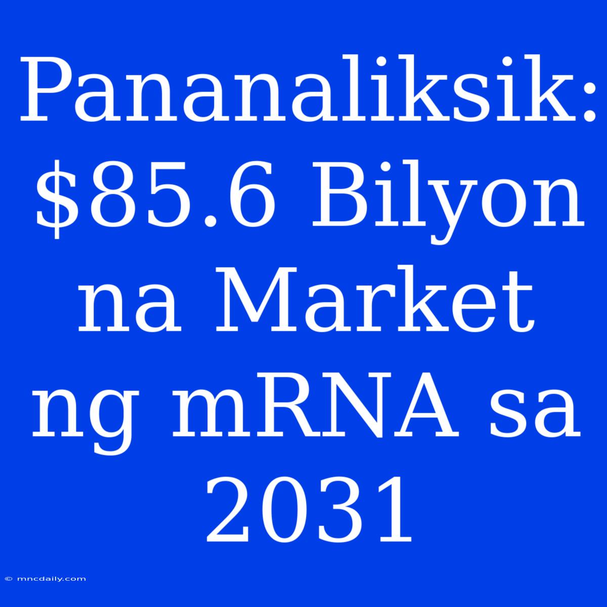 Pananaliksik:  $85.6 Bilyon Na Market Ng MRNA Sa 2031