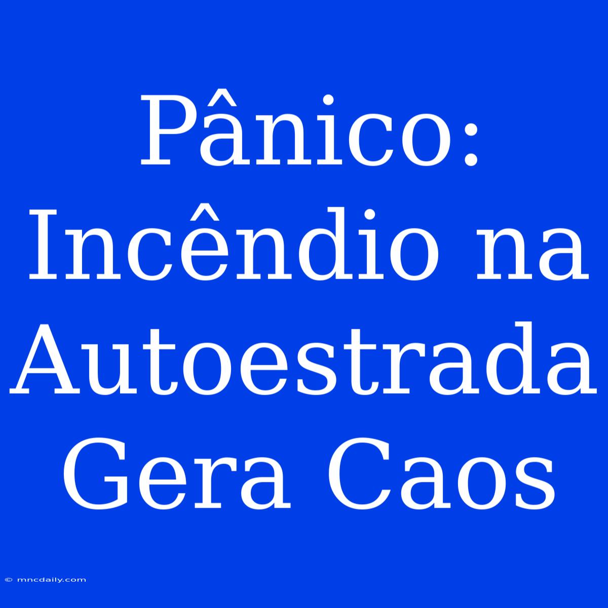 Pânico: Incêndio Na Autoestrada Gera Caos