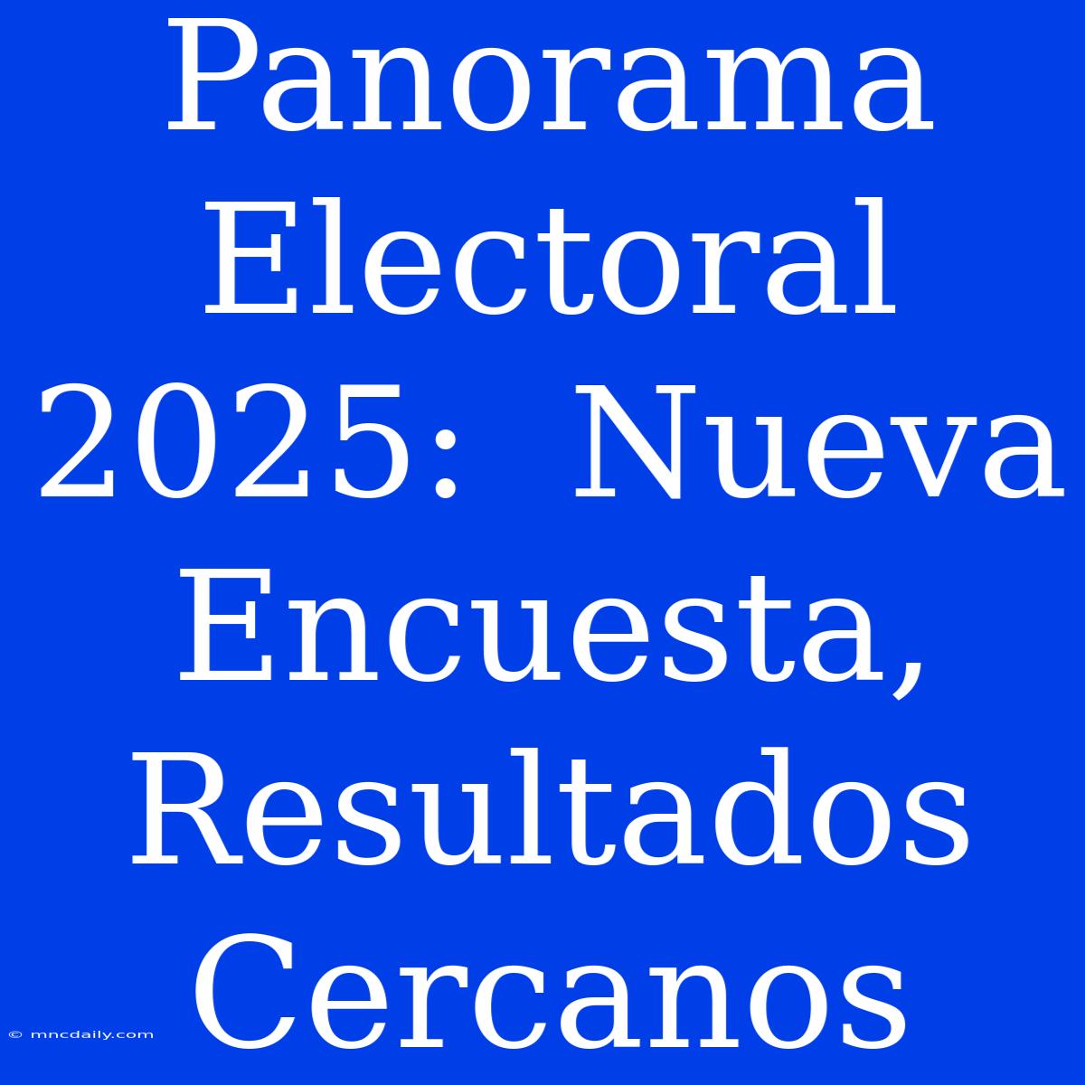 Panorama Electoral 2025:  Nueva Encuesta, Resultados Cercanos