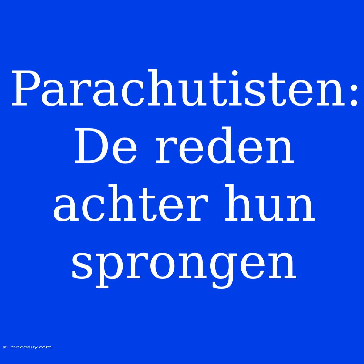 Parachutisten: De Reden Achter Hun Sprongen