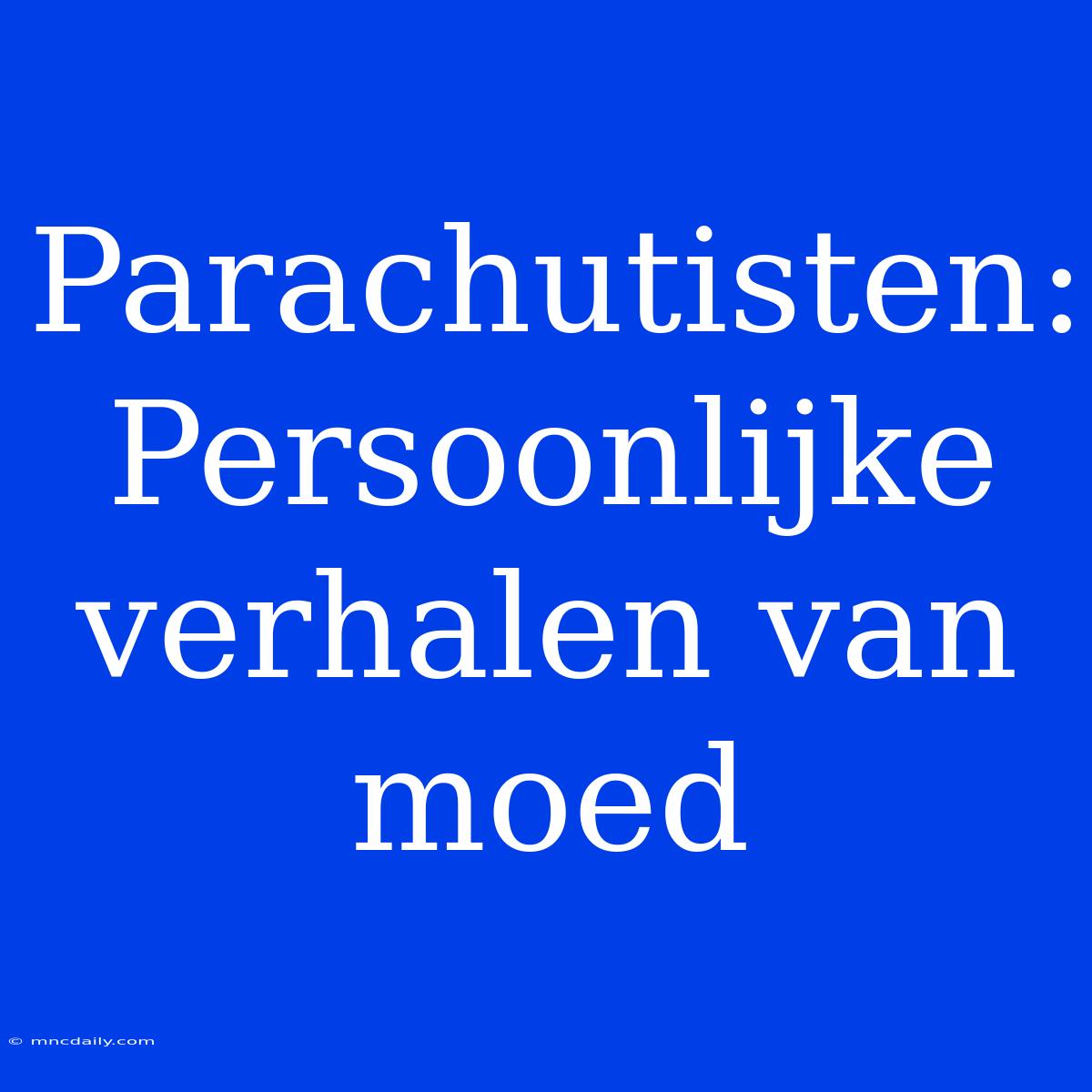 Parachutisten: Persoonlijke Verhalen Van Moed