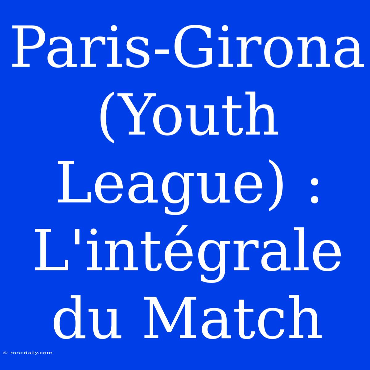 Paris-Girona (Youth League) : L'intégrale Du Match