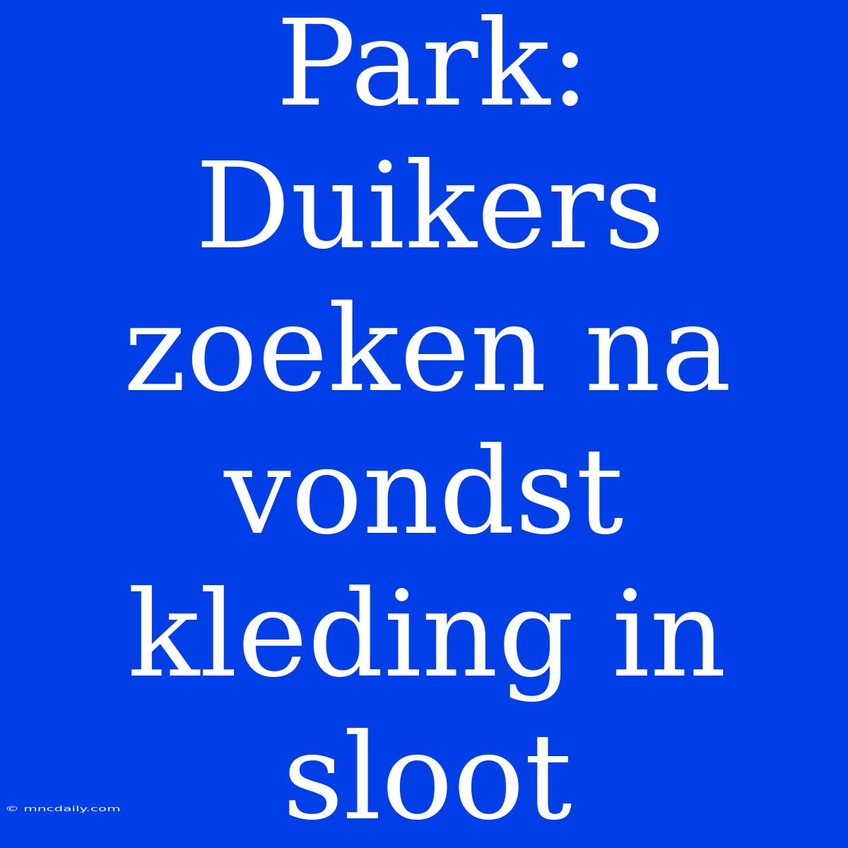 Park: Duikers Zoeken Na Vondst Kleding In Sloot