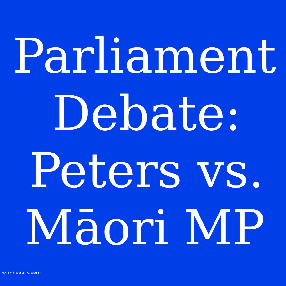 Parliament Debate: Peters Vs. Māori MP