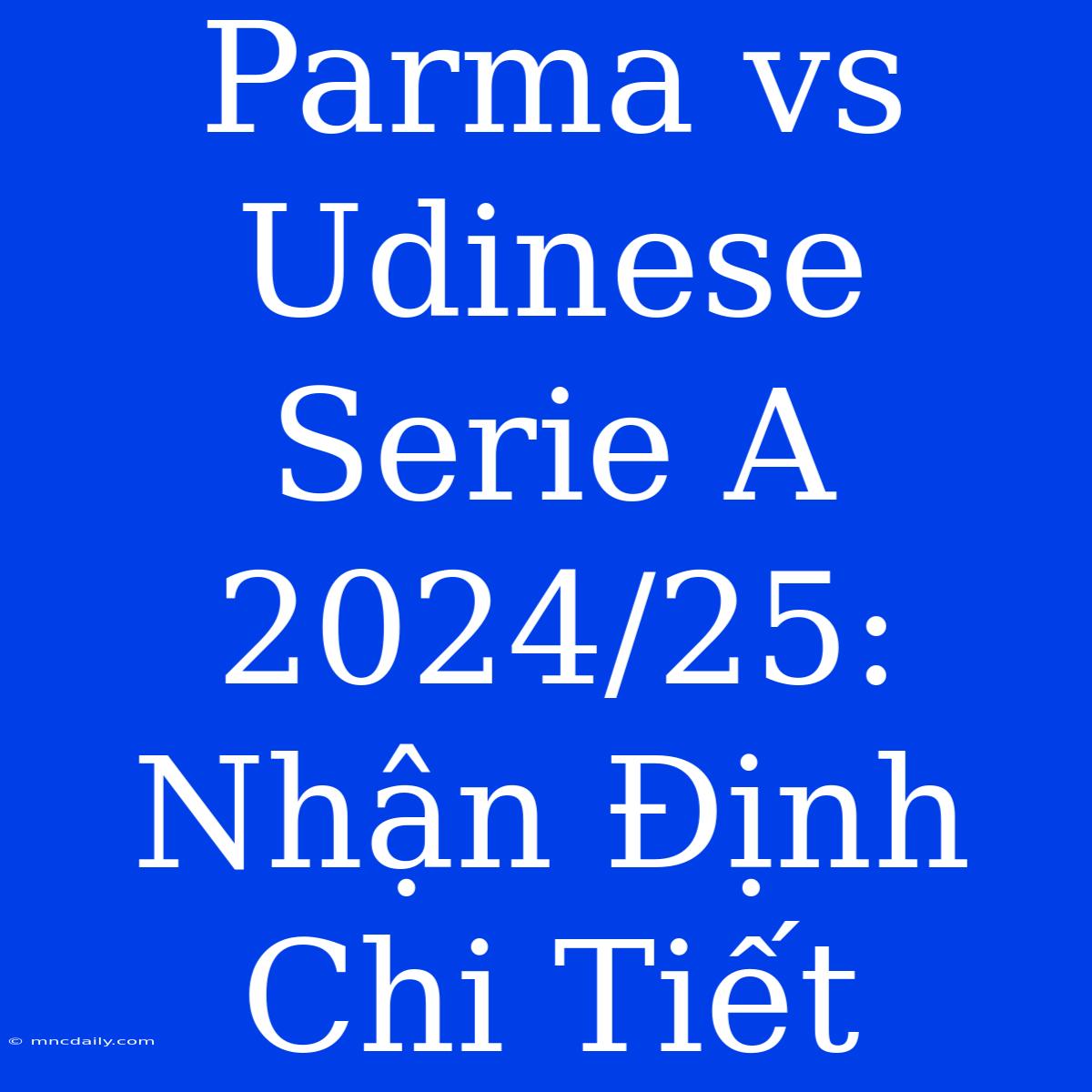 Parma Vs Udinese Serie A 2024/25: Nhận Định Chi Tiết