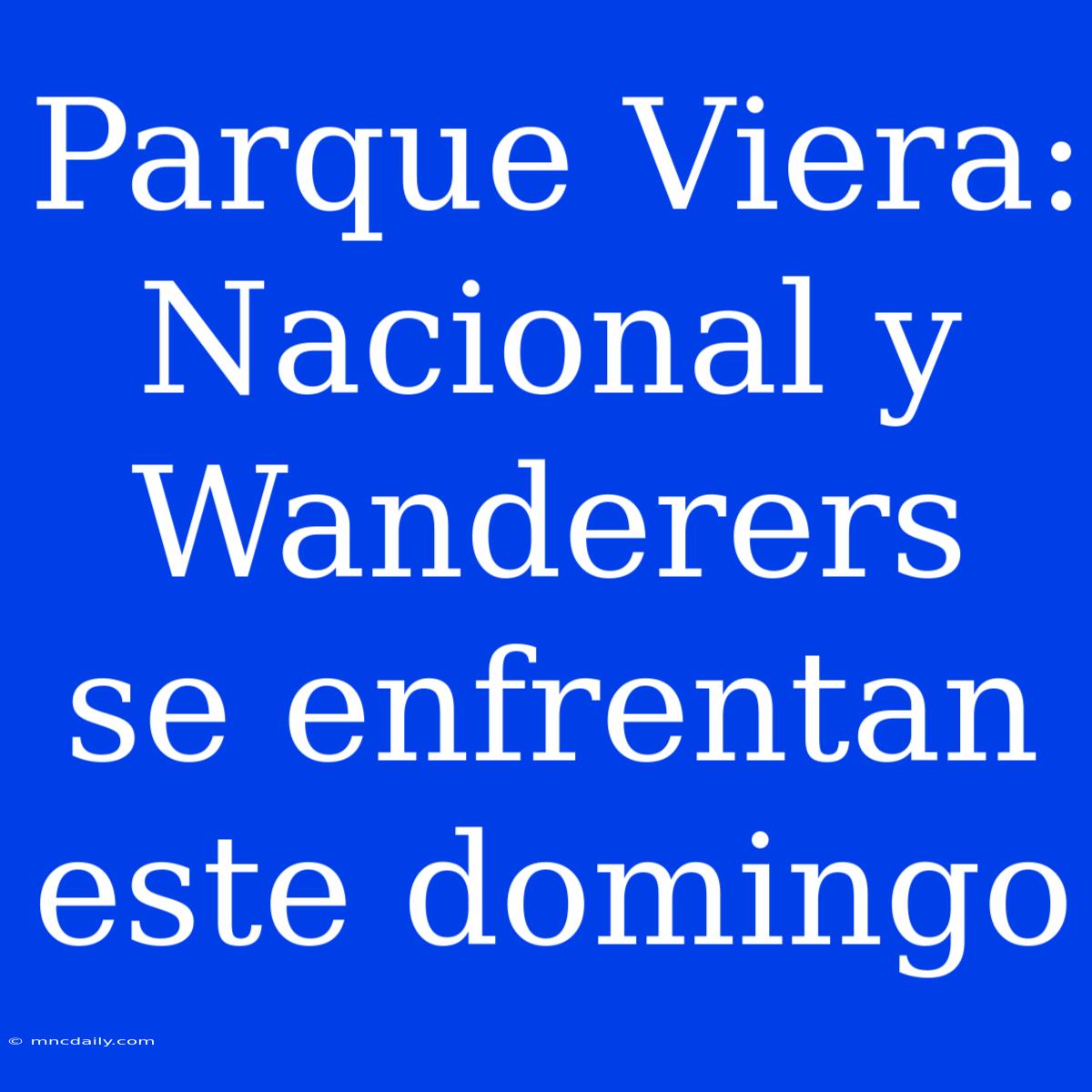 Parque Viera: Nacional Y Wanderers Se Enfrentan Este Domingo