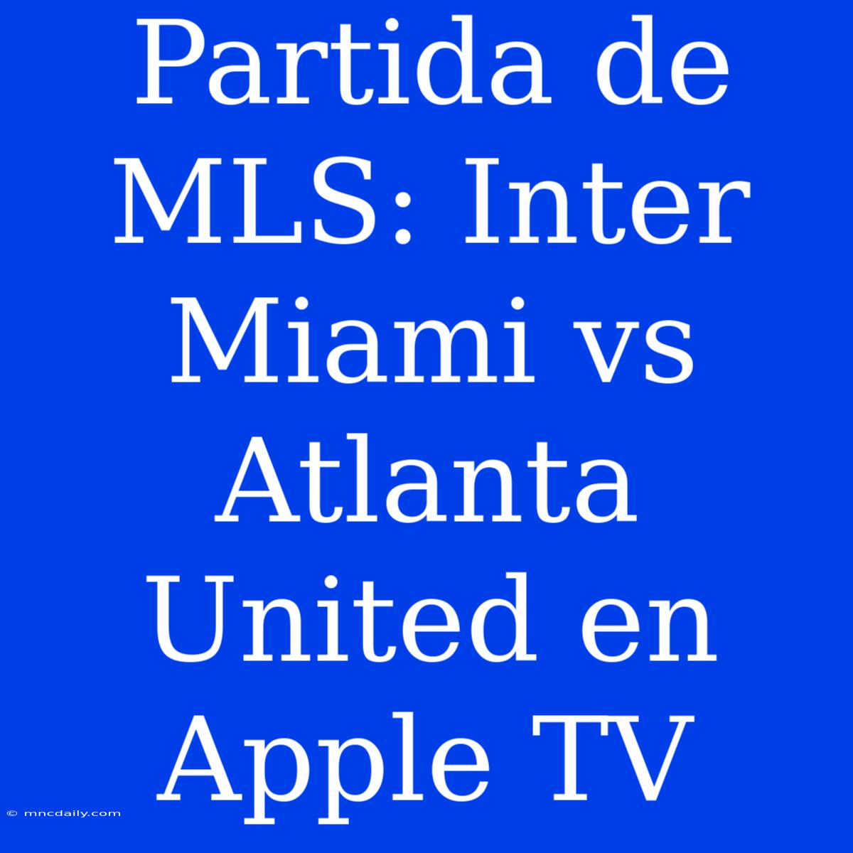 Partida De MLS: Inter Miami Vs Atlanta United En Apple TV