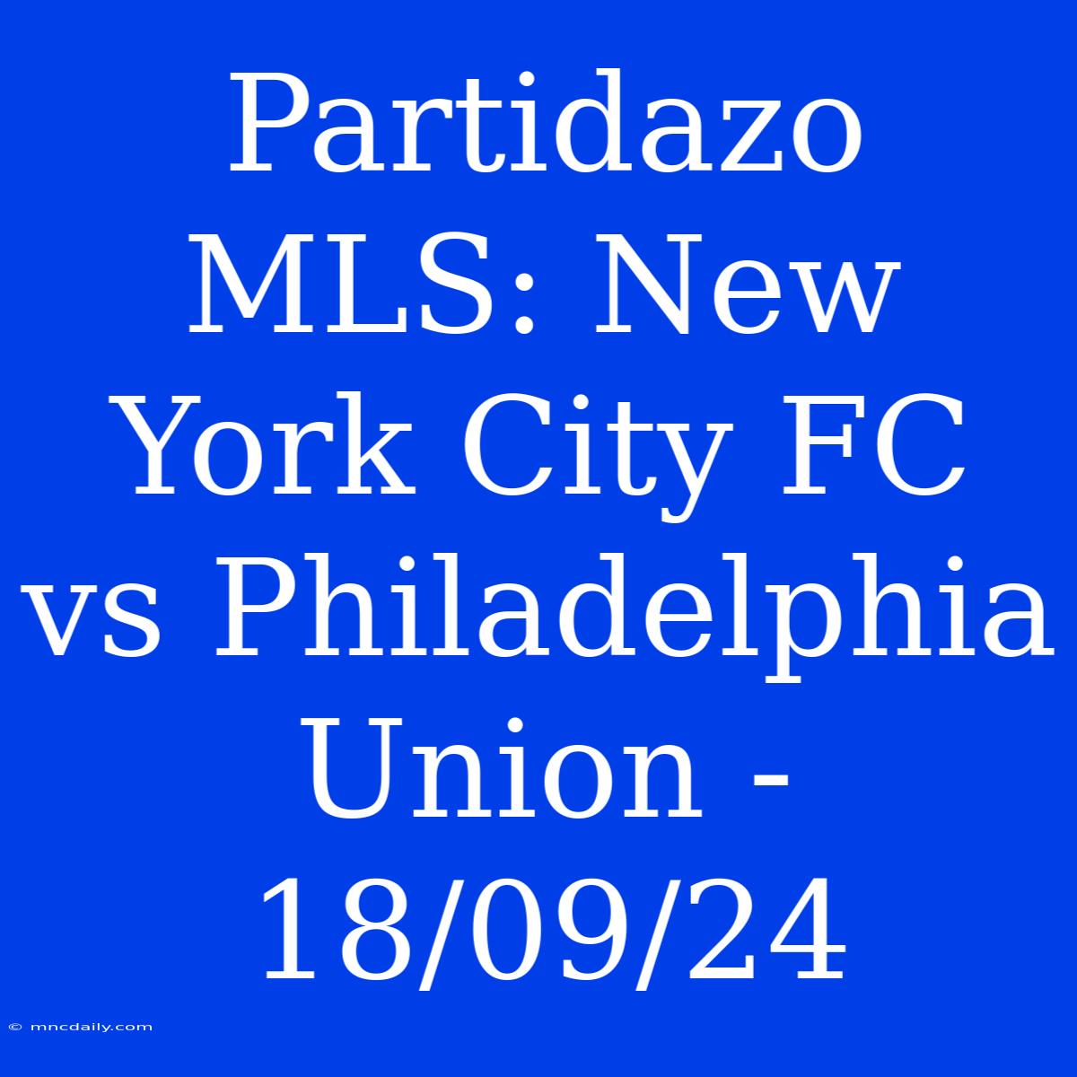 Partidazo MLS: New York City FC Vs Philadelphia Union - 18/09/24