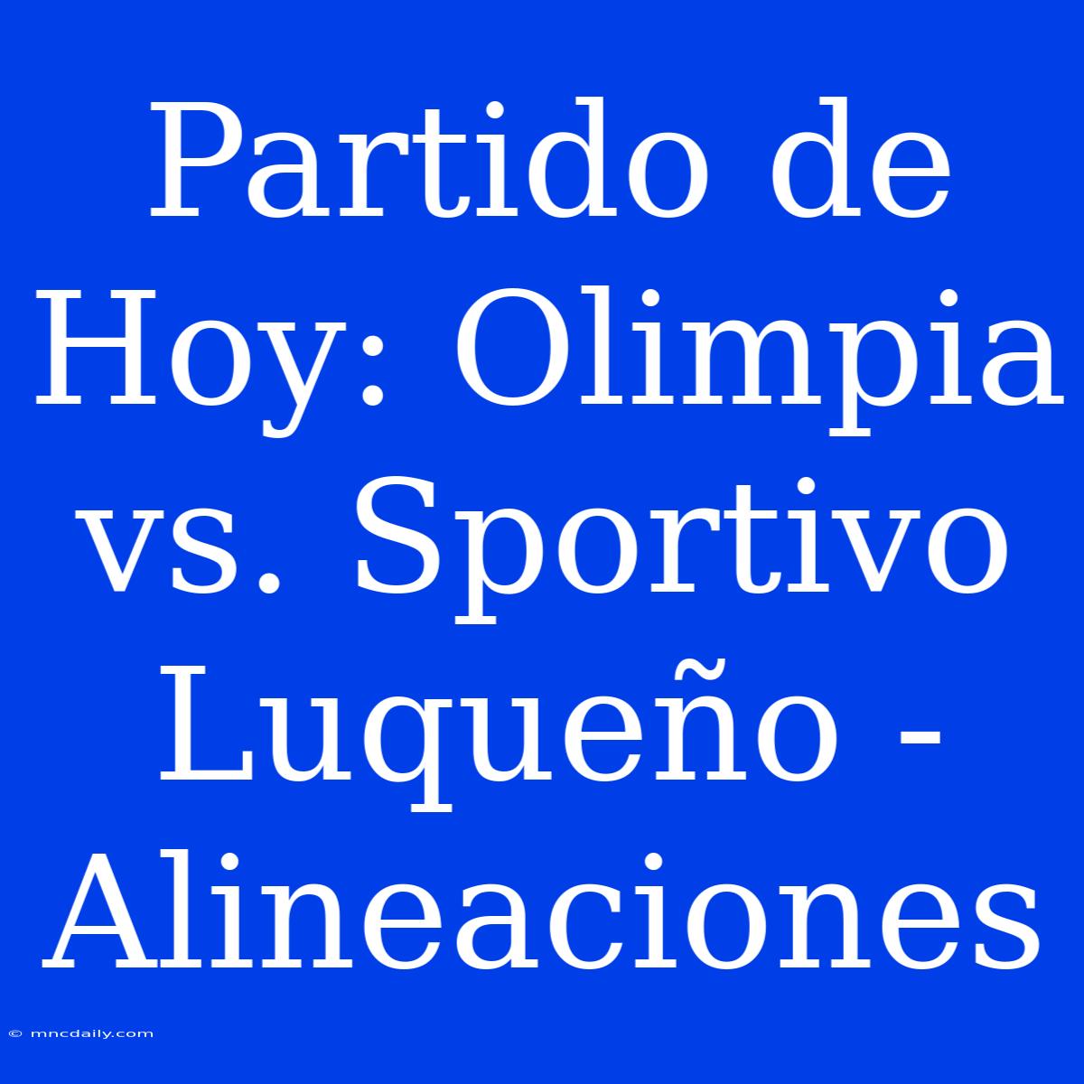 Partido De Hoy: Olimpia Vs. Sportivo Luqueño - Alineaciones