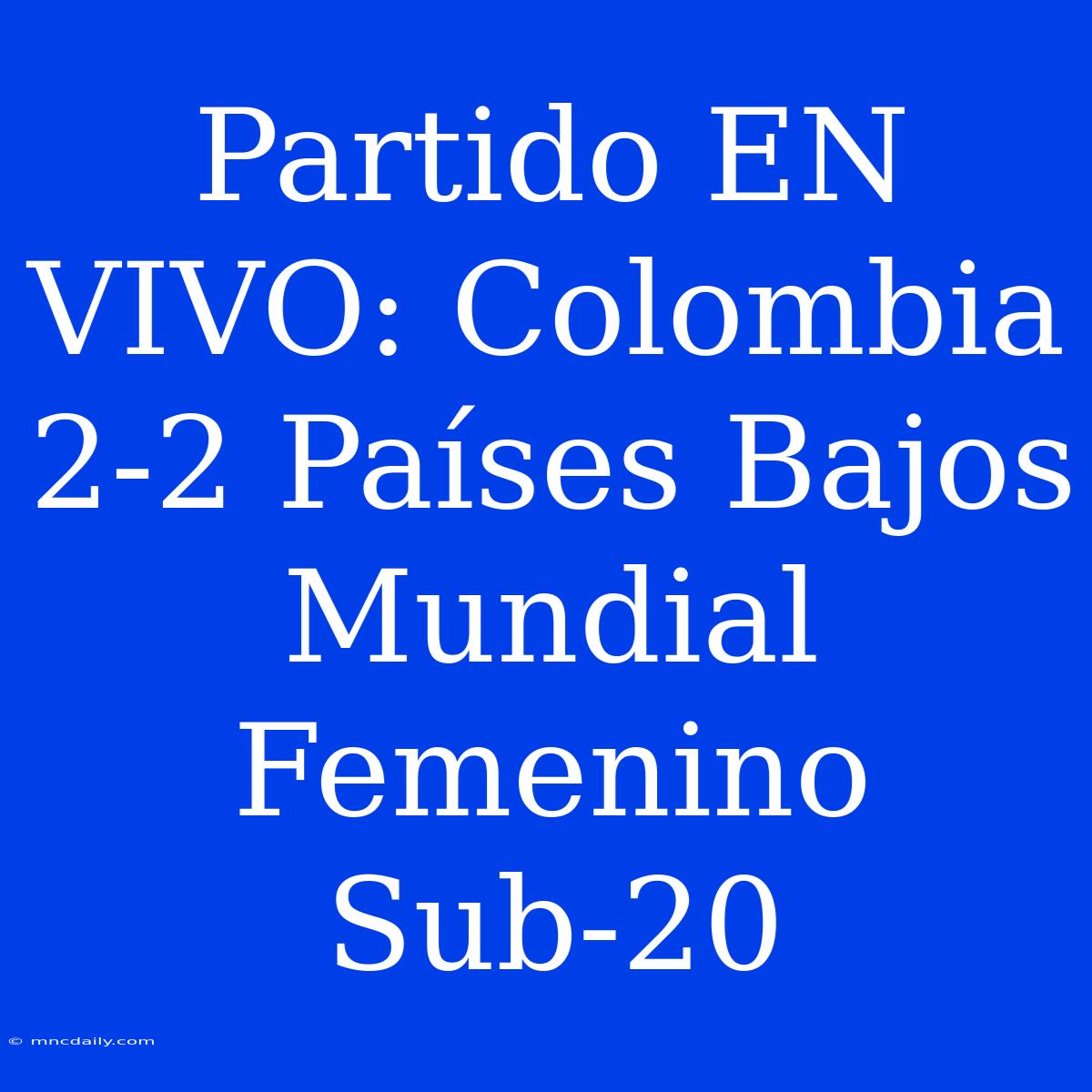 Partido EN VIVO: Colombia 2-2 Países Bajos Mundial Femenino Sub-20