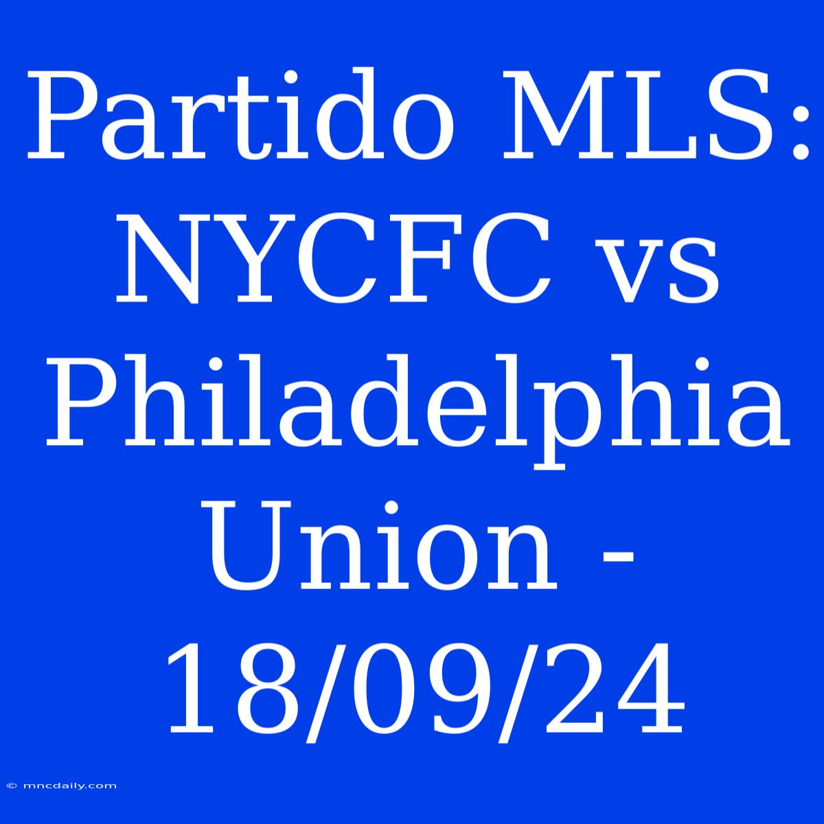 Partido MLS: NYCFC Vs Philadelphia Union - 18/09/24