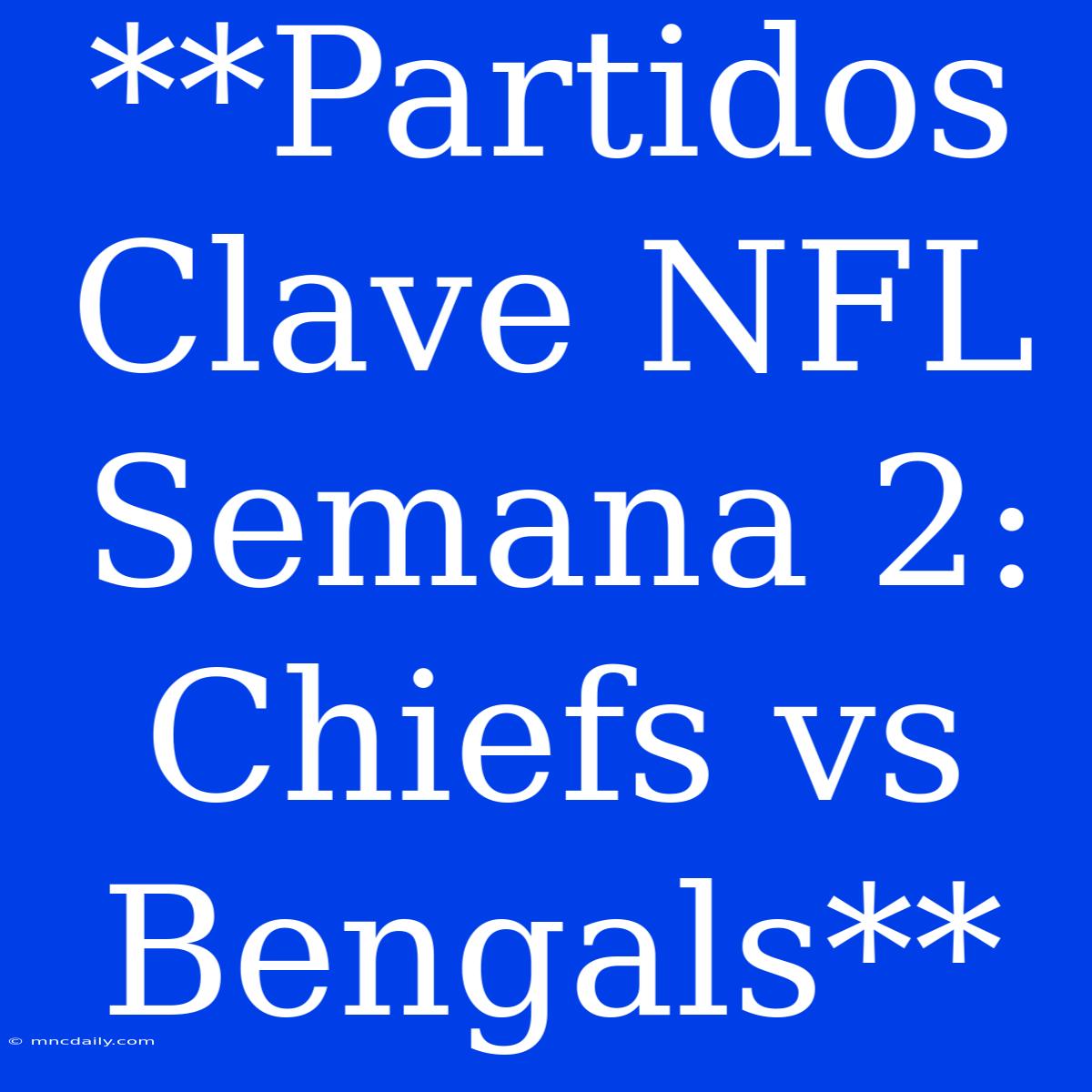 **Partidos Clave NFL Semana 2: Chiefs Vs Bengals**