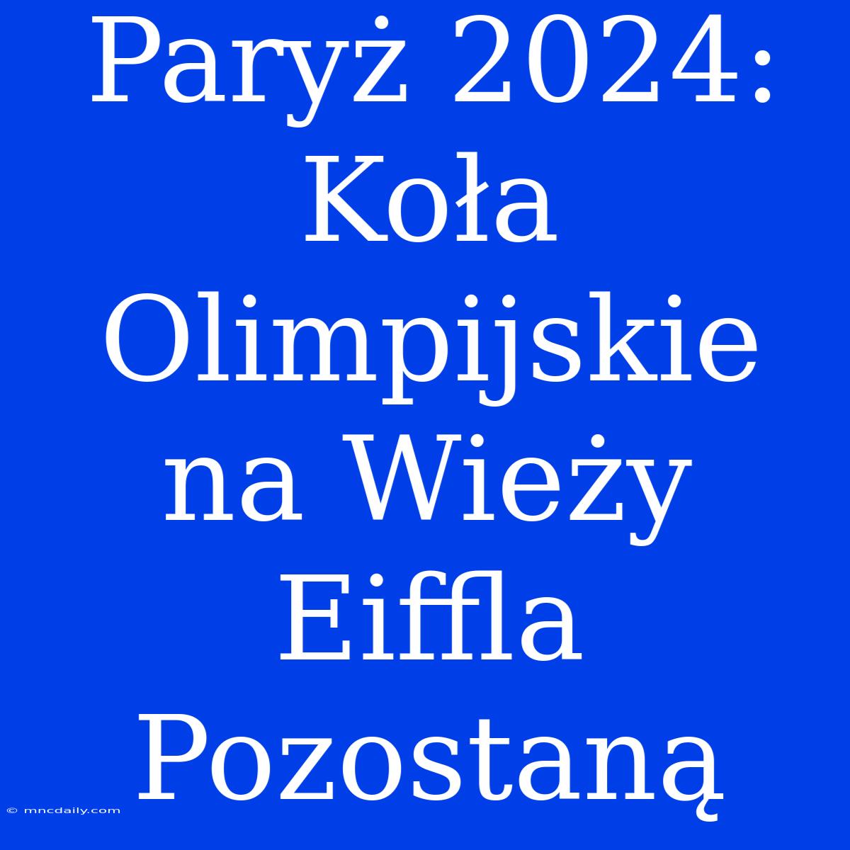 Paryż 2024: Koła Olimpijskie Na Wieży Eiffla Pozostaną