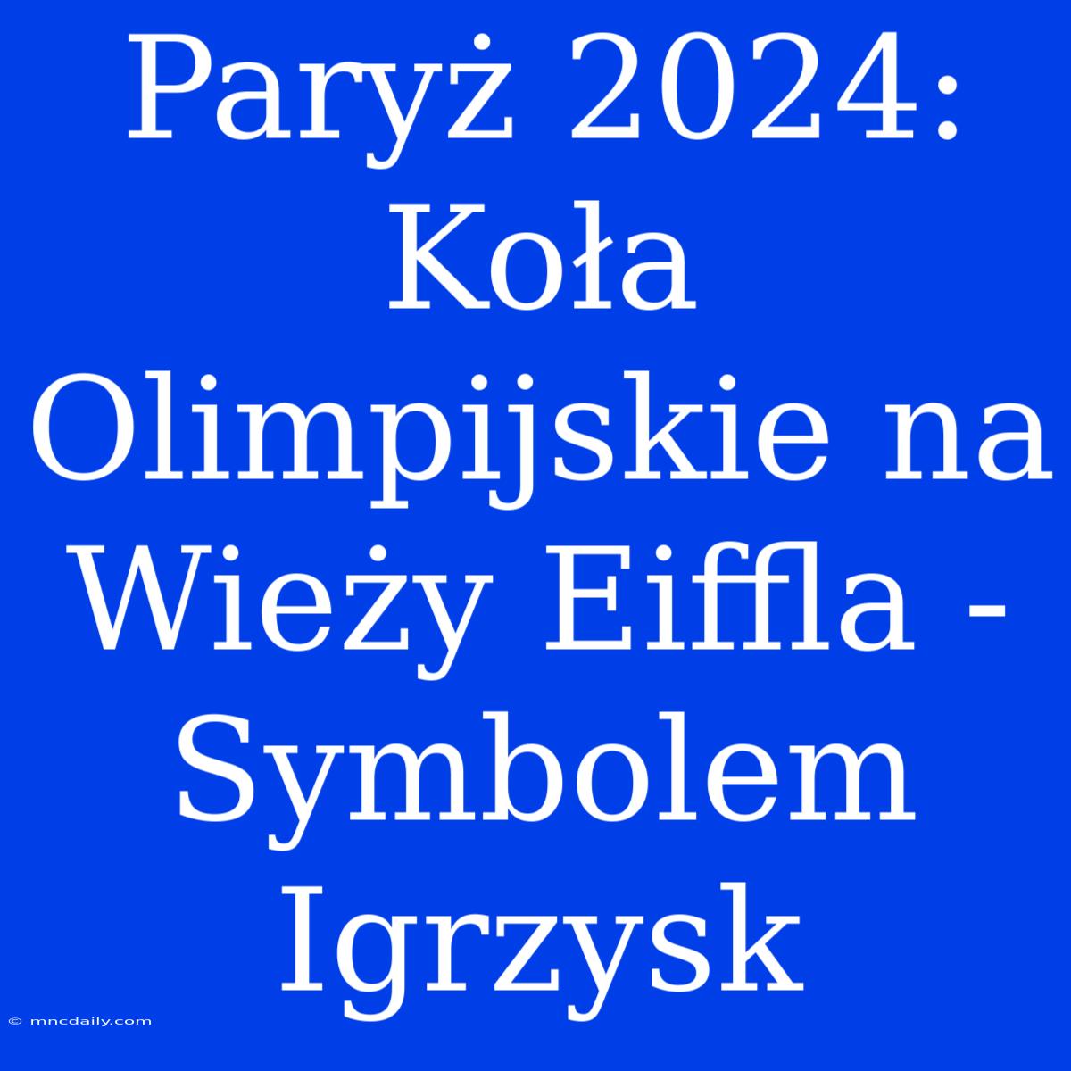 Paryż 2024: Koła Olimpijskie Na Wieży Eiffla - Symbolem Igrzysk