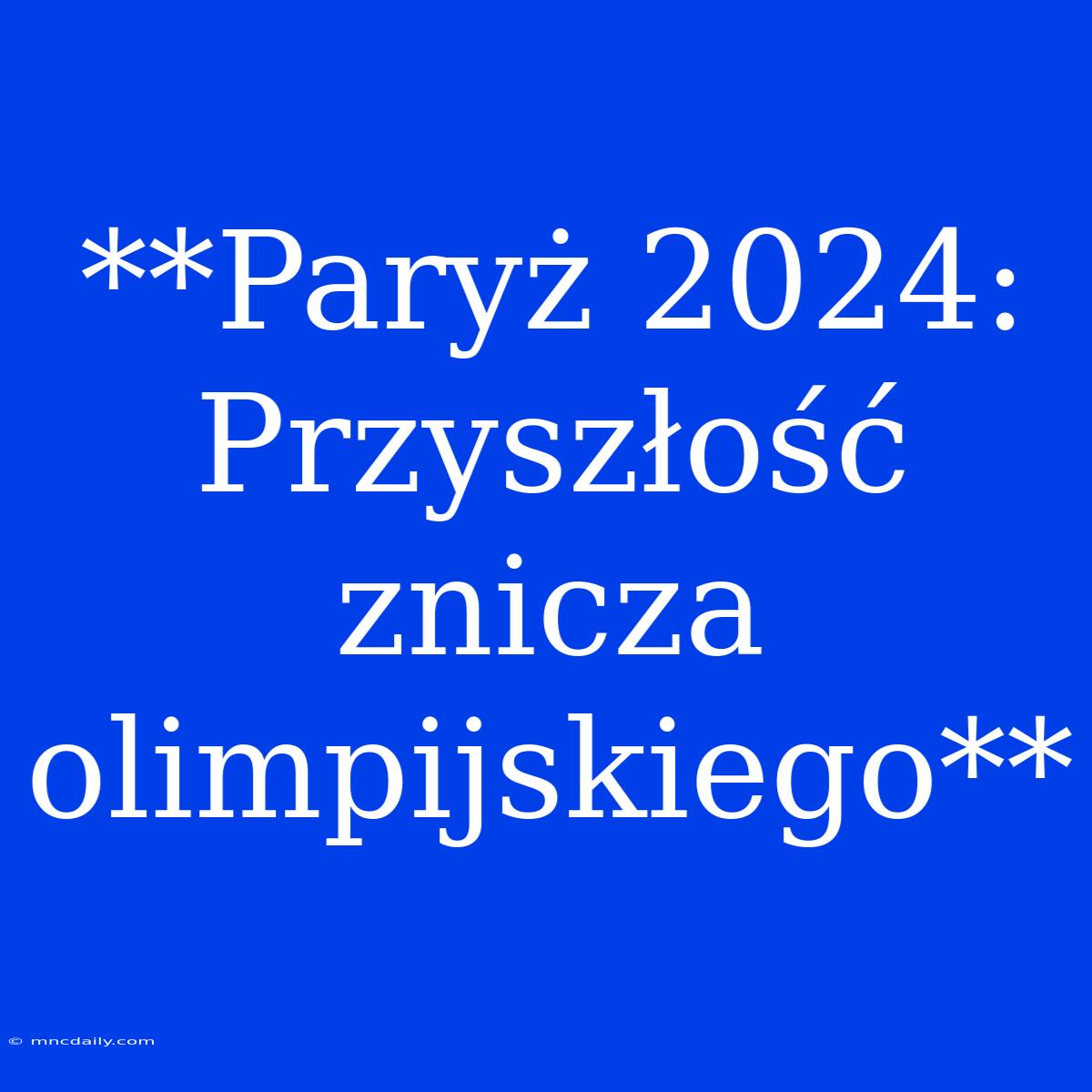 **Paryż 2024: Przyszłość Znicza Olimpijskiego**