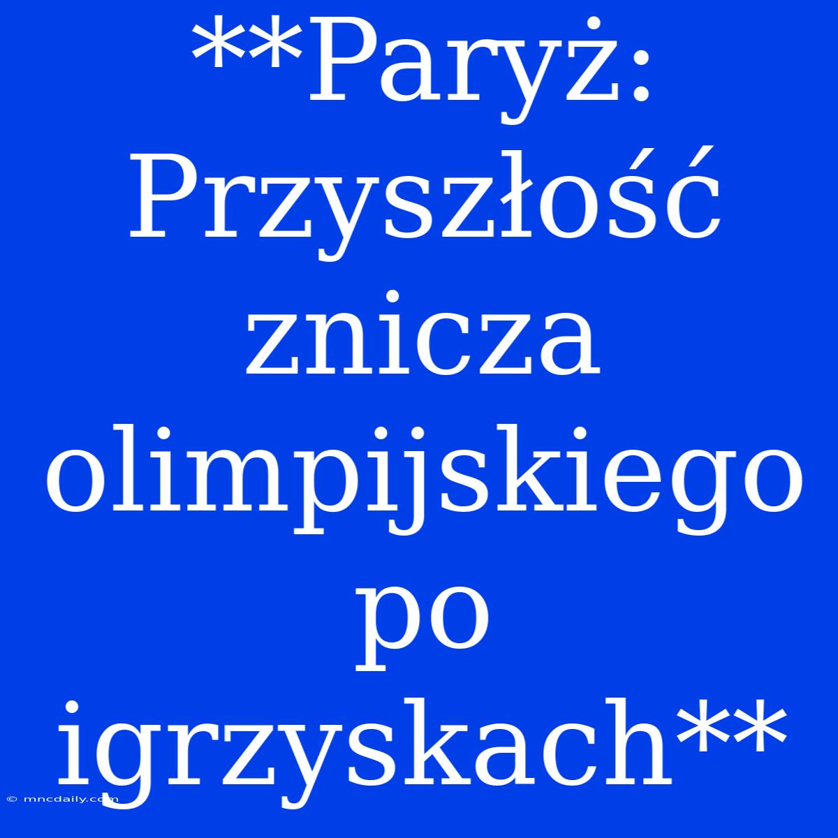 **Paryż: Przyszłość Znicza Olimpijskiego Po Igrzyskach**