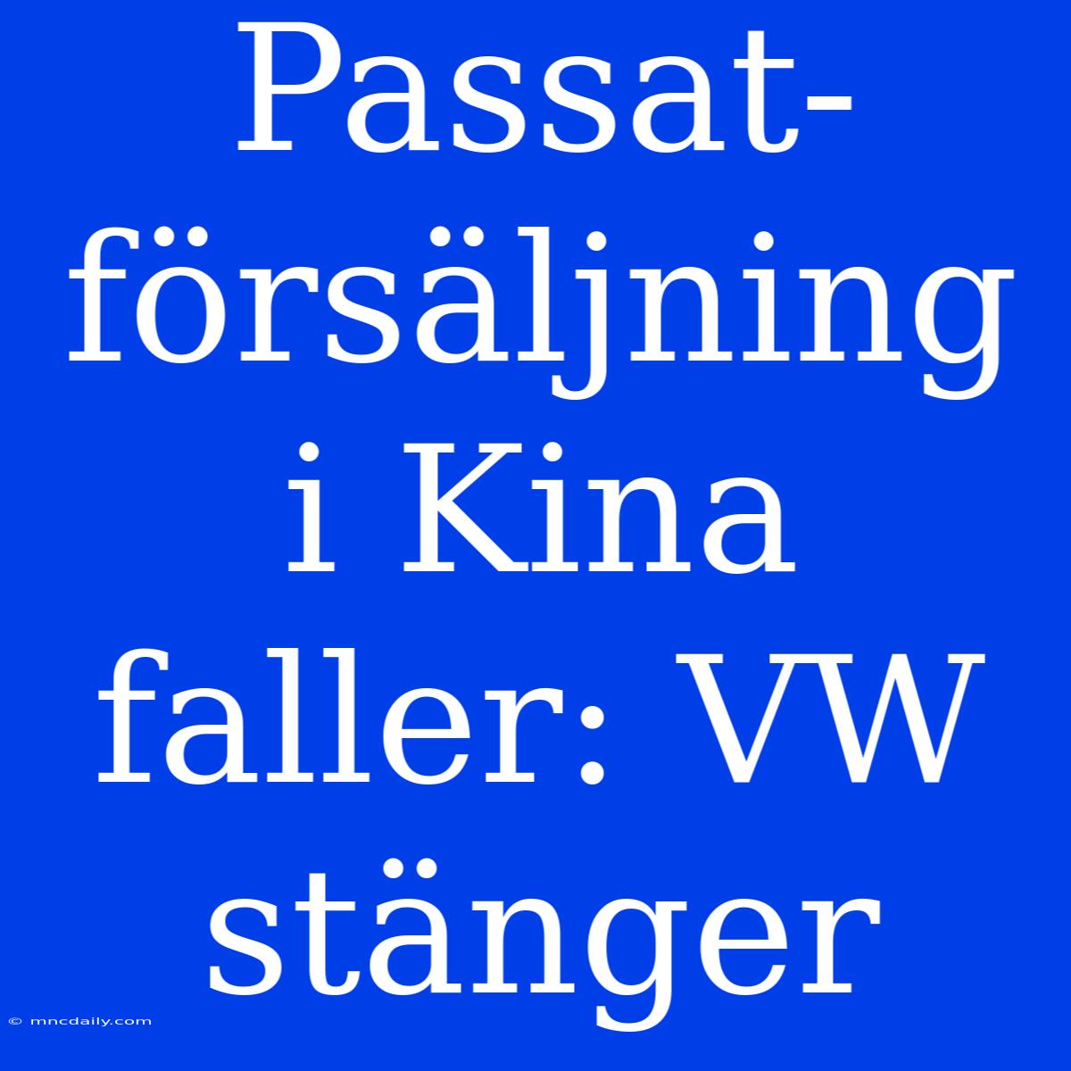 Passat-försäljning I Kina Faller: VW Stänger