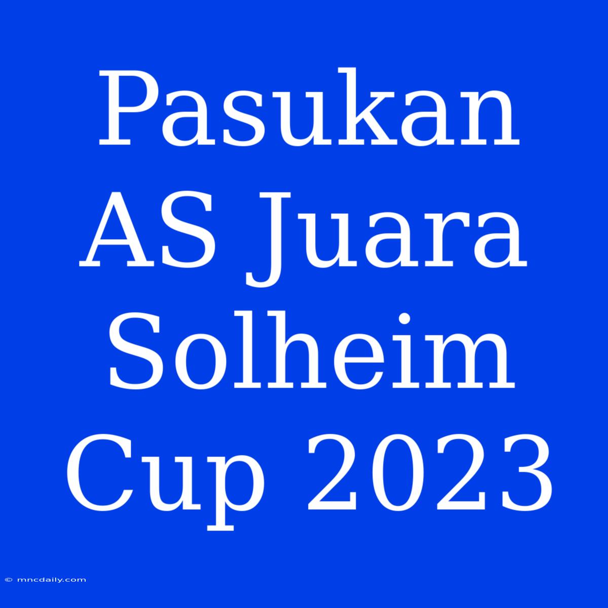 Pasukan AS Juara Solheim Cup 2023