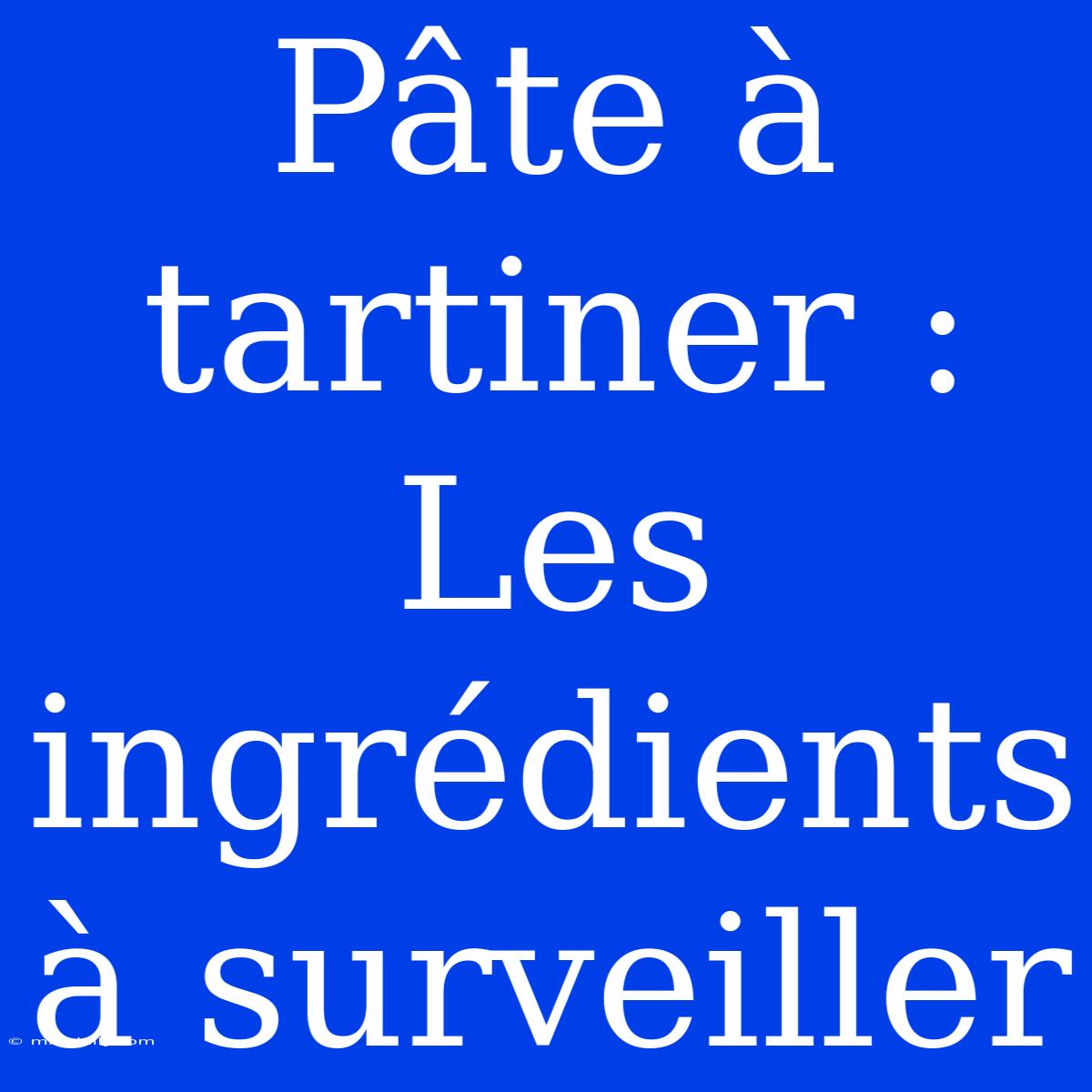 Pâte À Tartiner : Les Ingrédients À Surveiller