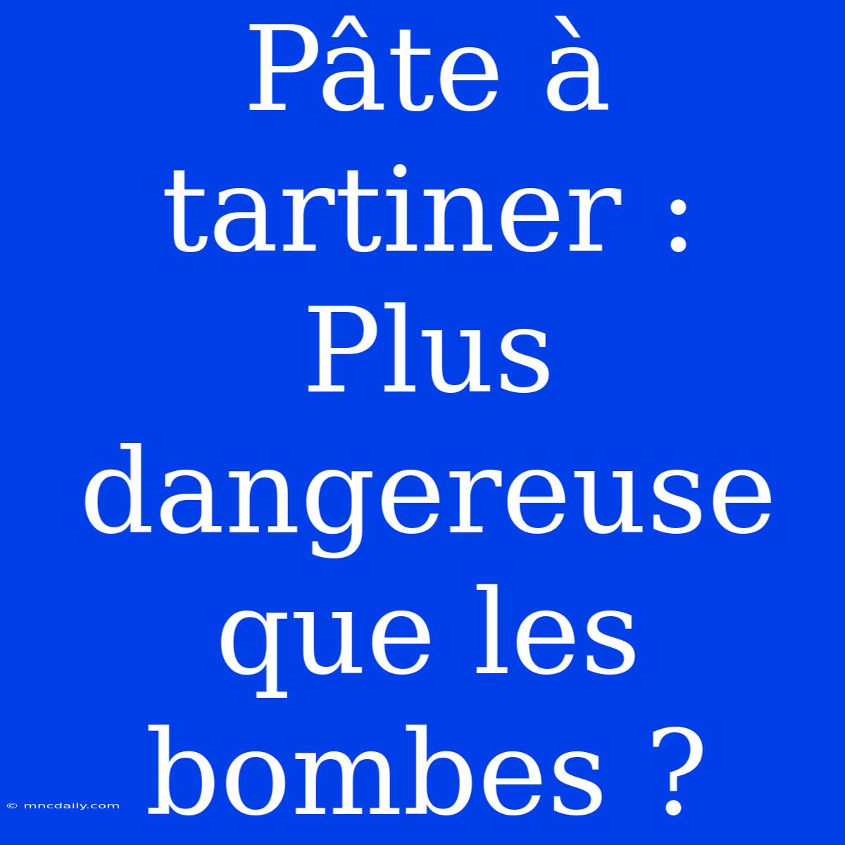 Pâte À Tartiner : Plus Dangereuse Que Les Bombes ?