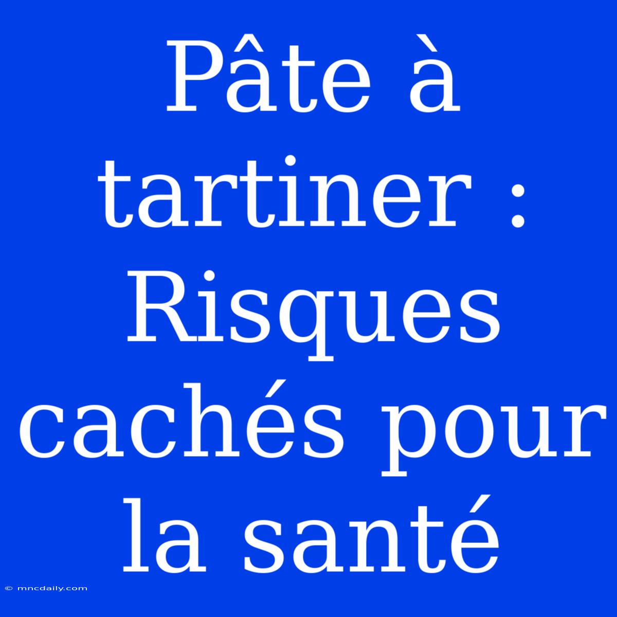 Pâte À Tartiner : Risques Cachés Pour La Santé