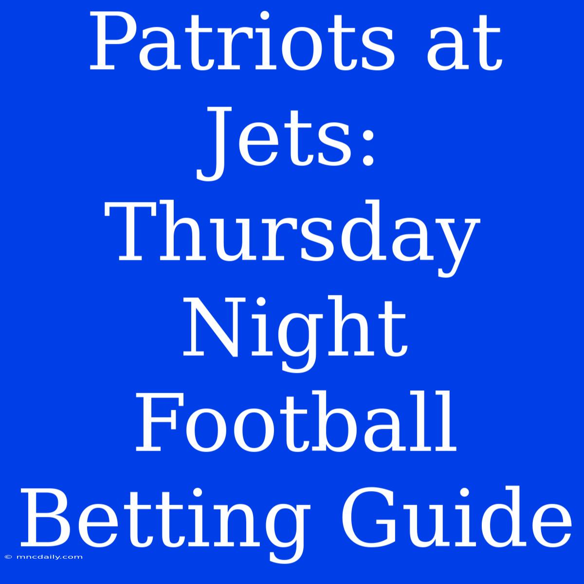 Patriots At Jets: Thursday Night Football Betting Guide