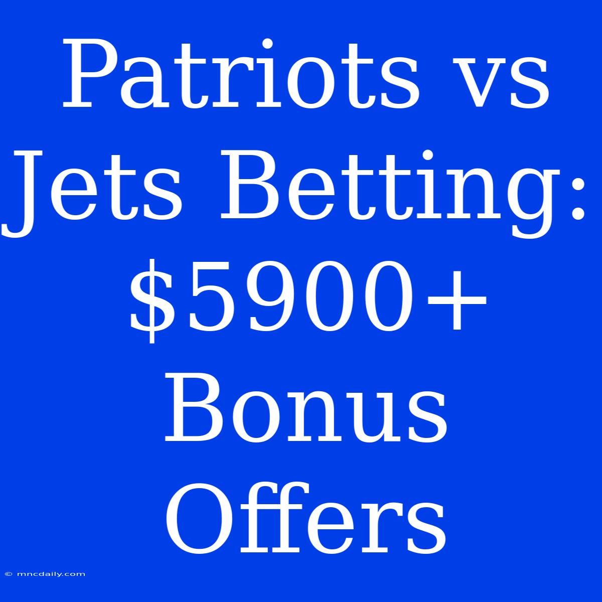 Patriots Vs Jets Betting: $5900+ Bonus Offers 