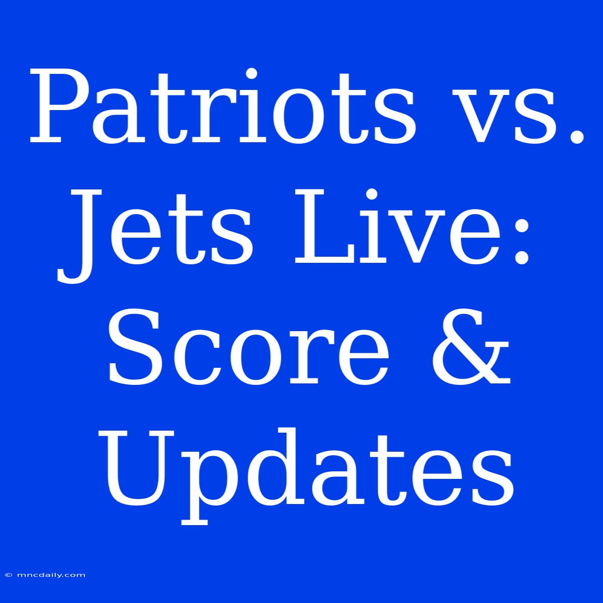 Patriots Vs. Jets Live: Score & Updates