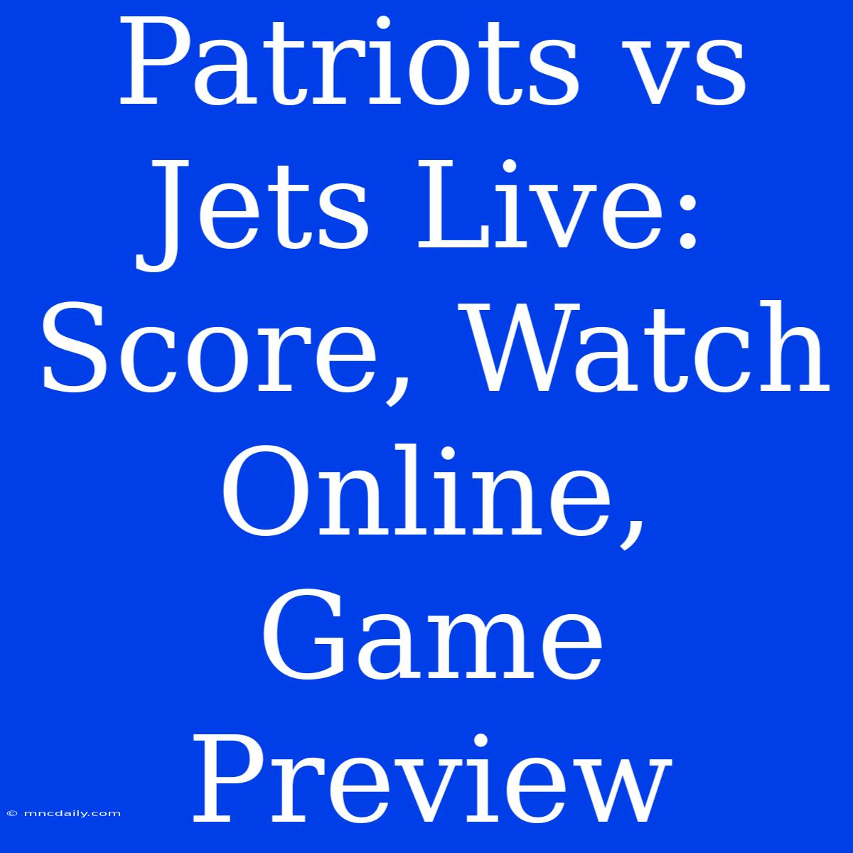 Patriots Vs Jets Live: Score, Watch Online, Game Preview