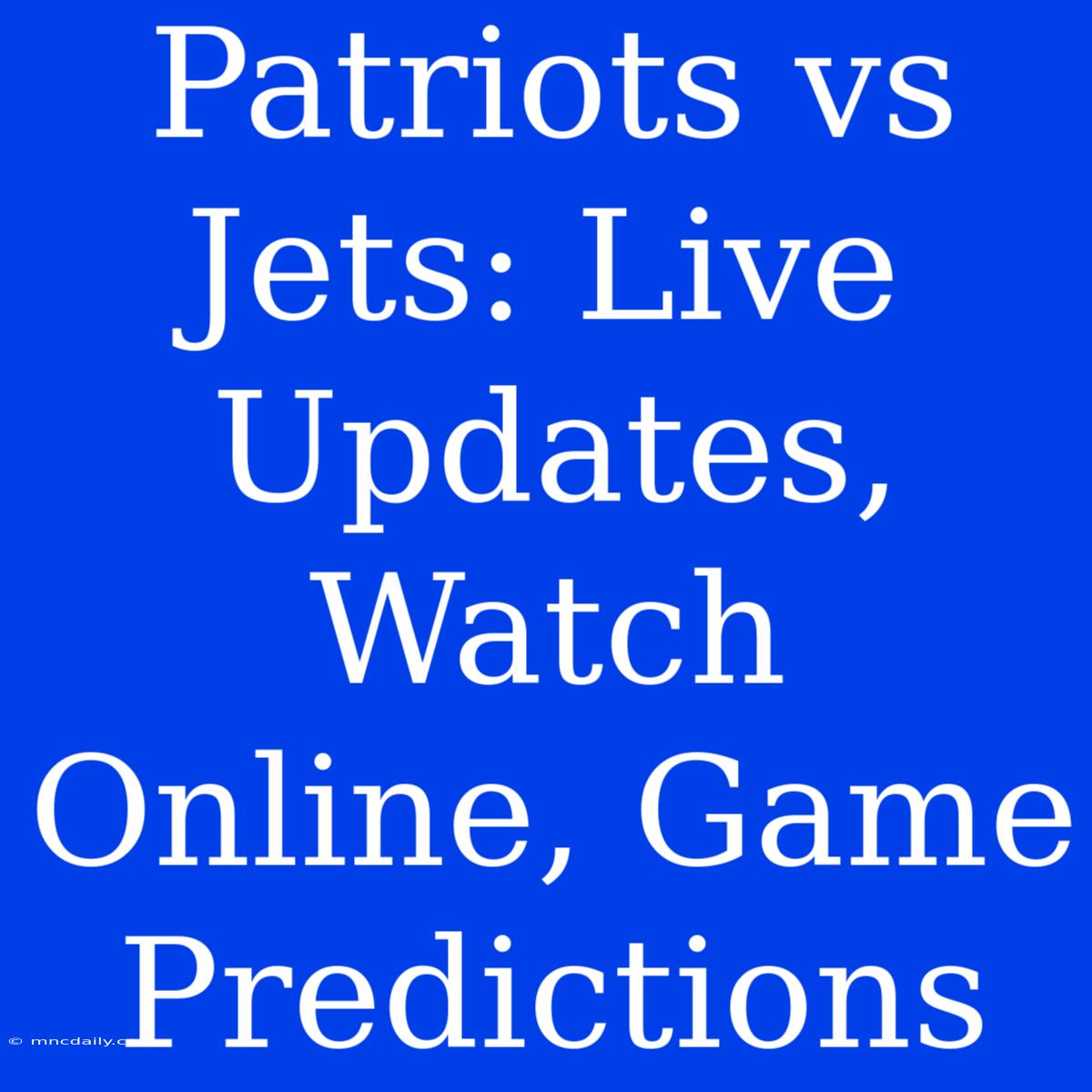 Patriots Vs Jets: Live Updates, Watch Online, Game Predictions 