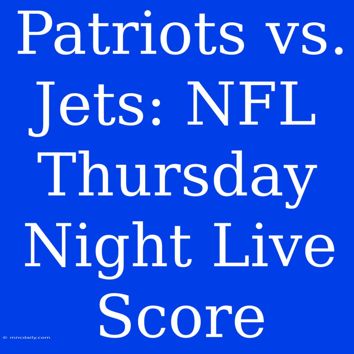 Patriots Vs. Jets: NFL Thursday Night Live Score