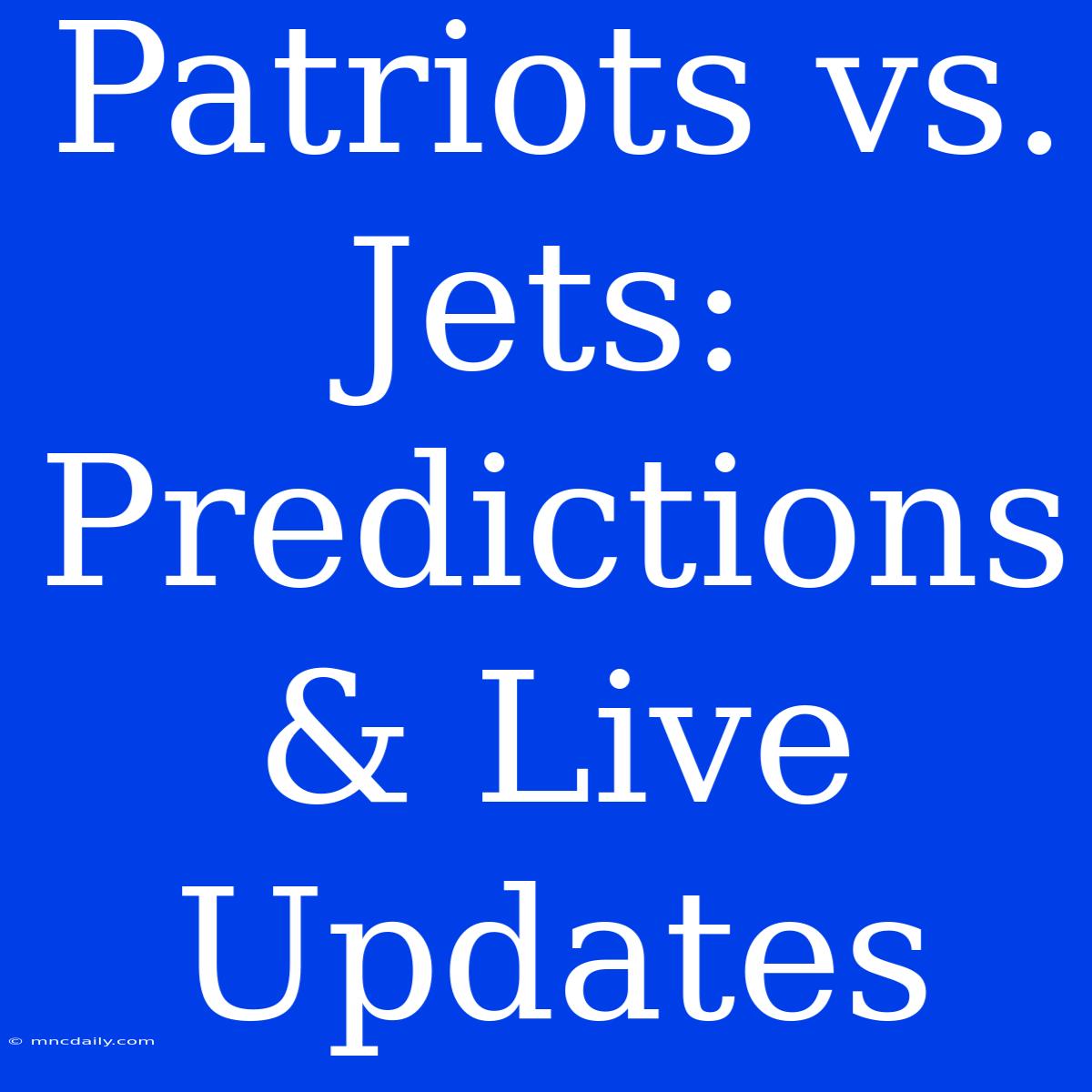 Patriots Vs. Jets: Predictions & Live Updates