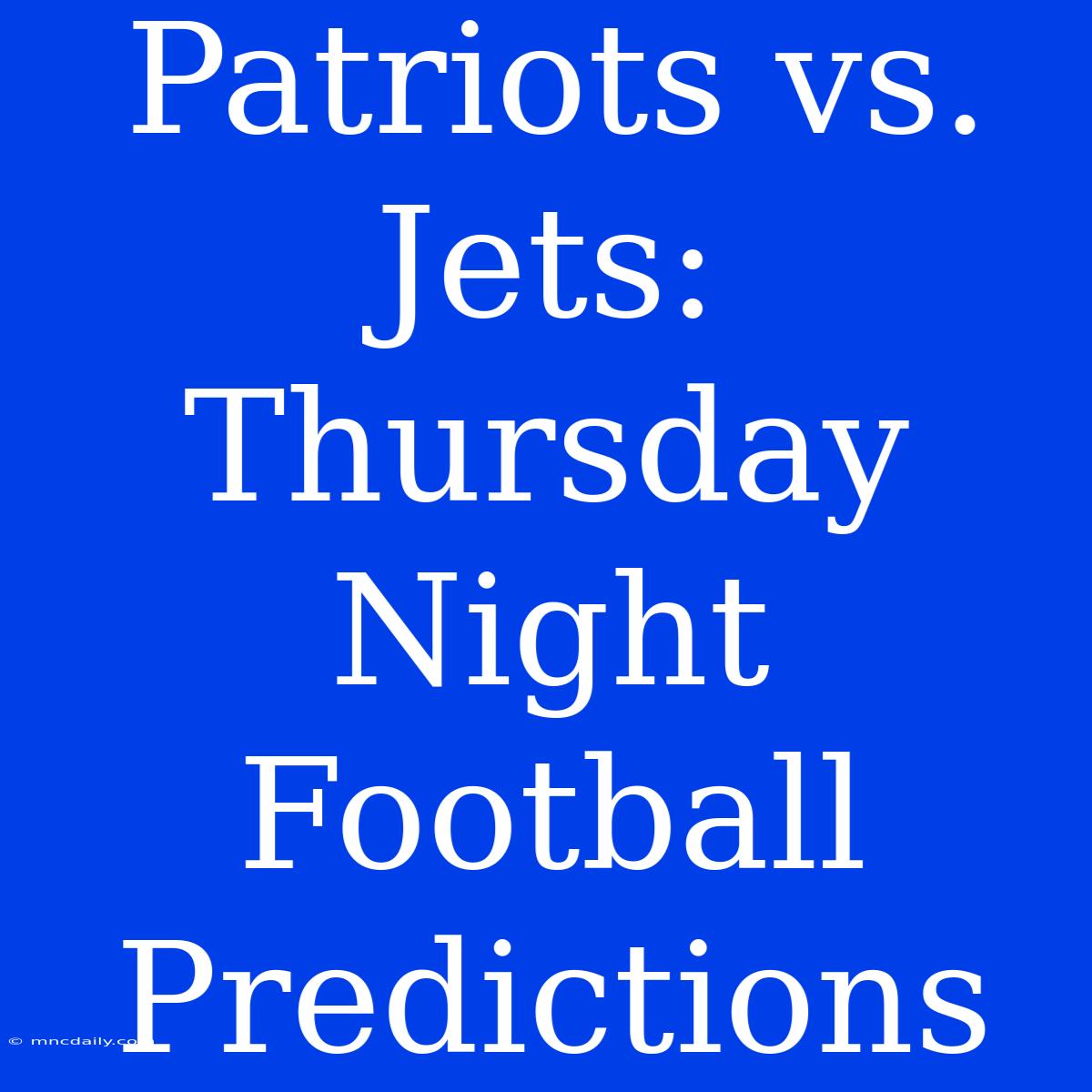 Patriots Vs. Jets: Thursday Night Football Predictions