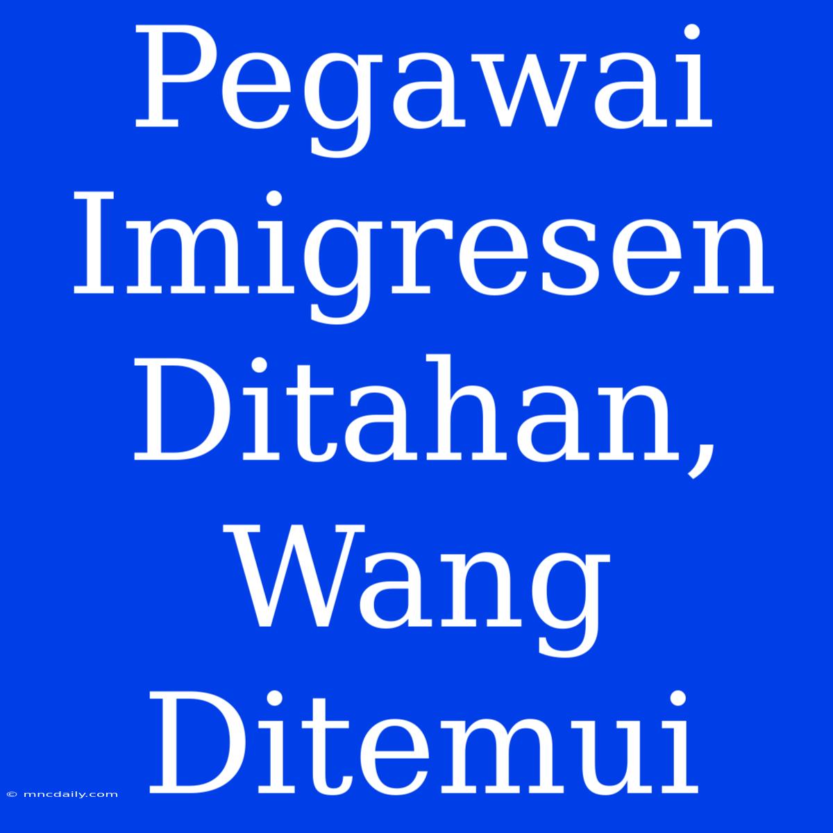 Pegawai Imigresen Ditahan, Wang Ditemui