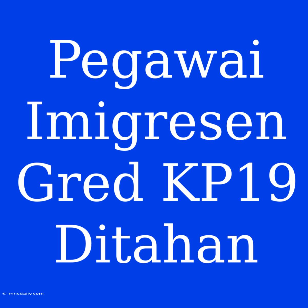 Pegawai Imigresen Gred KP19 Ditahan