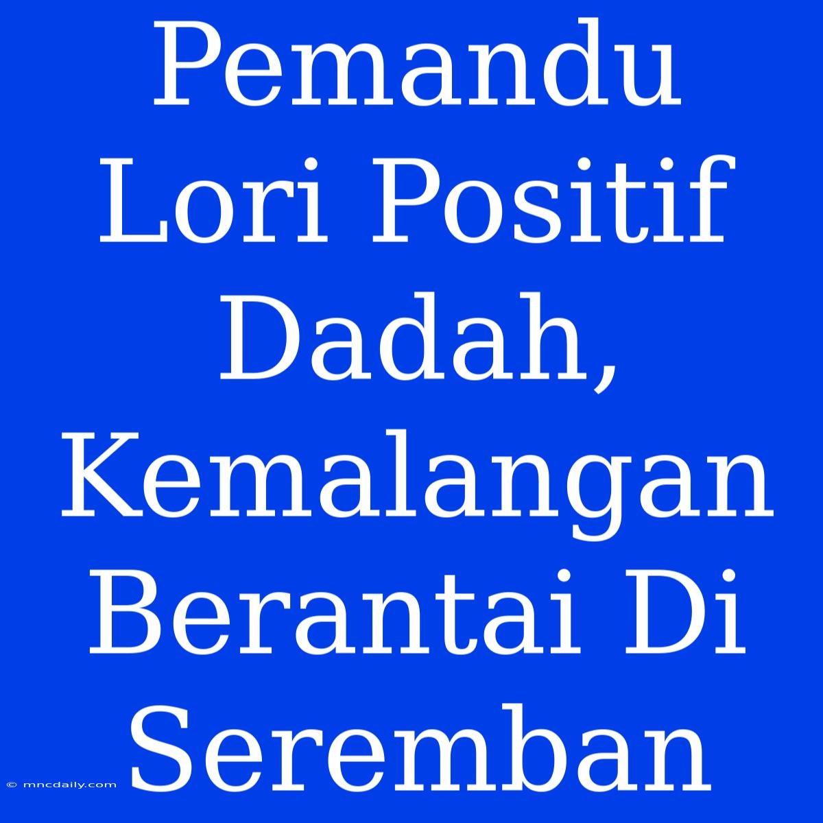 Pemandu Lori Positif Dadah, Kemalangan Berantai Di Seremban