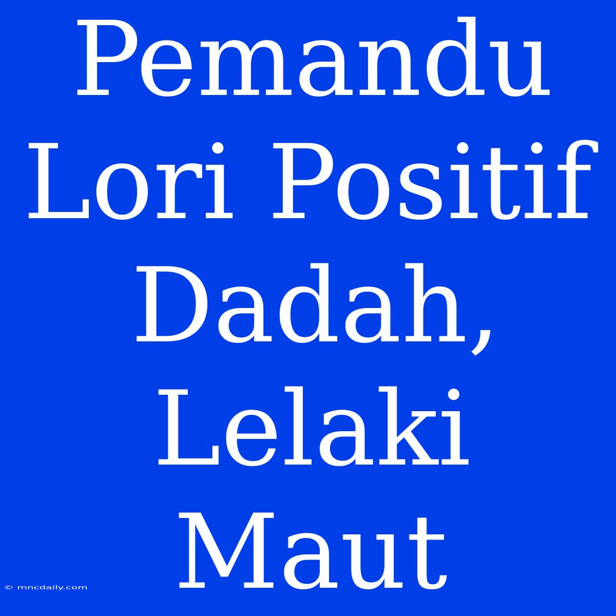 Pemandu Lori Positif Dadah, Lelaki Maut