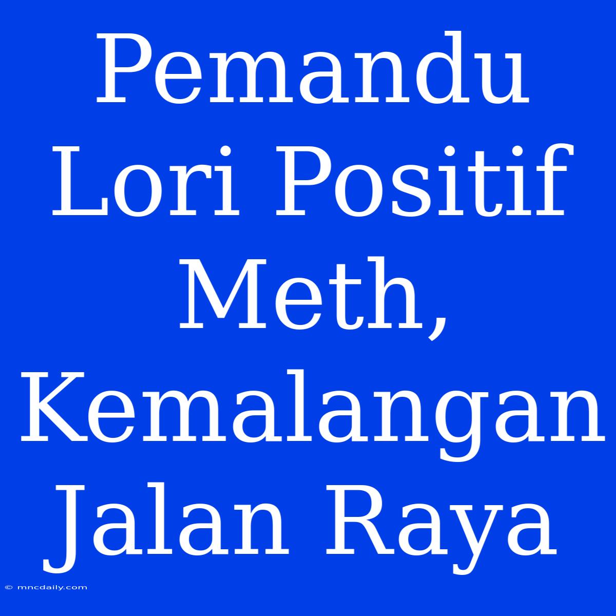 Pemandu Lori Positif Meth, Kemalangan Jalan Raya