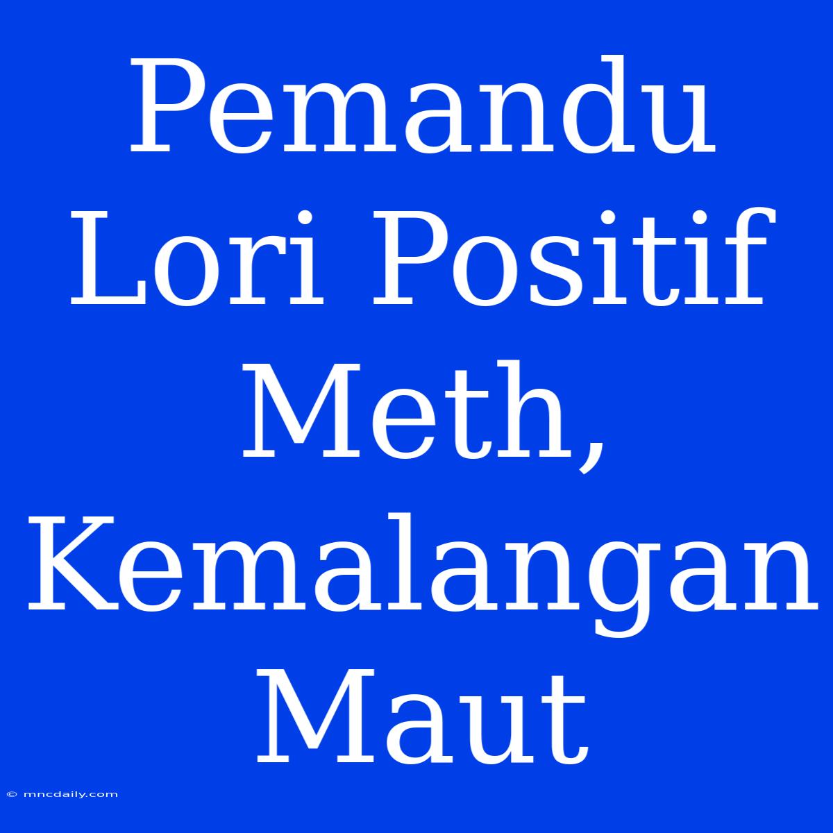 Pemandu Lori Positif Meth, Kemalangan Maut