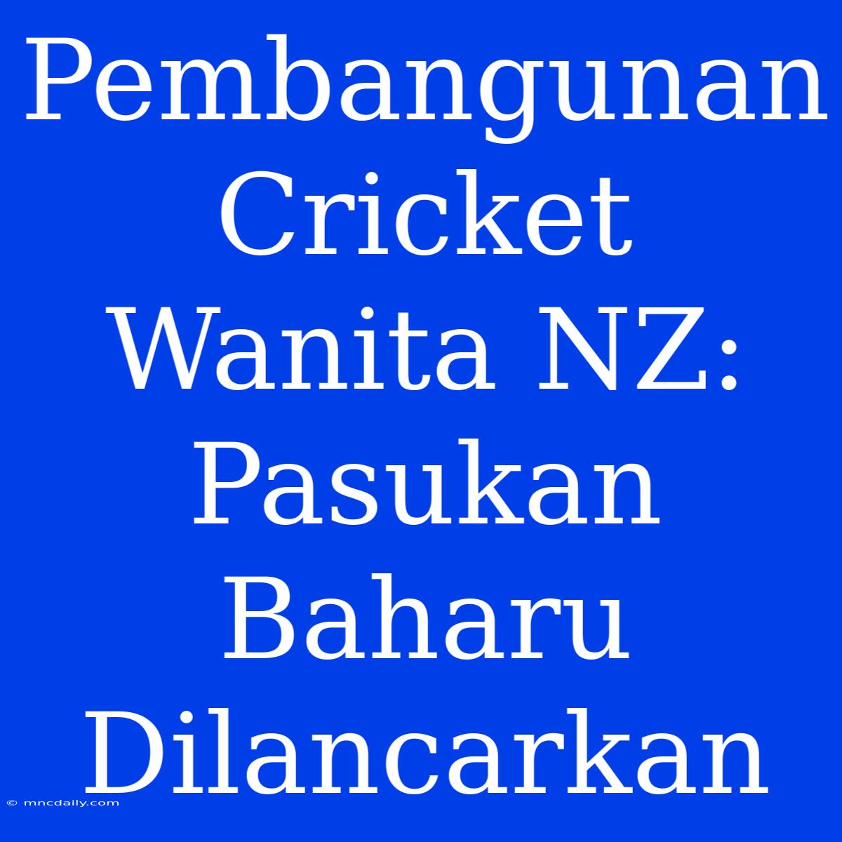 Pembangunan Cricket Wanita NZ: Pasukan Baharu Dilancarkan