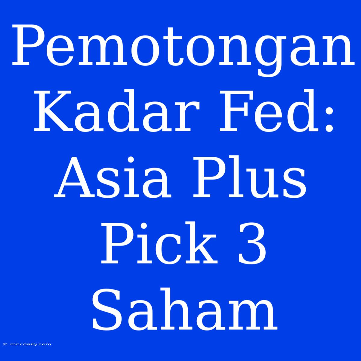 Pemotongan Kadar Fed: Asia Plus Pick 3 Saham